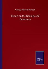 Cover image for Report on the Geology and Resources