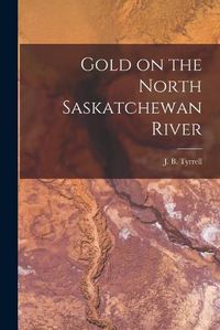 Cover image for Gold on the North Saskatchewan River [microform]