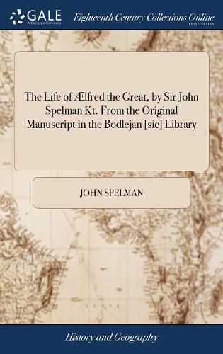 The Life of AElfred the Great, by Sir John Spelman Kt. From the Original Manuscript in the Bodlejan [sic] Library