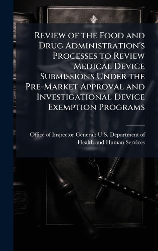 Cover image for Review of the Food and Drug Administration's Processes to Review Medical Device Submissions Under the Pre-Market Approval and Investigational Device Exemption Programs