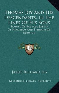 Cover image for Thomas Joy and His Descendants, in the Lines of His Sons: Samuel of Boston, Joseph of Hingham and Ephraim of Berwick