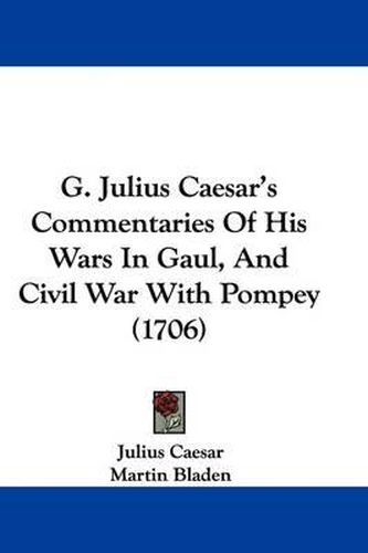 Cover image for G. Julius Caesar's Commentaries Of His Wars In Gaul, And Civil War With Pompey (1706)