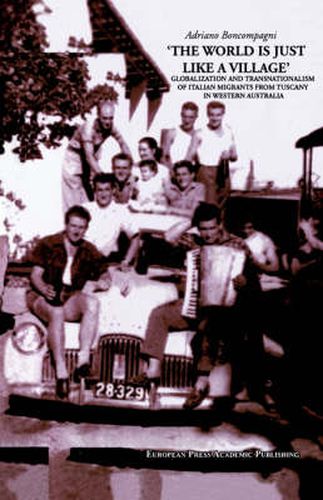 Cover image for The World is Just Like a Village: Globalization and Transnationalism of Italian Migrants from Tuscany in Western Australia
