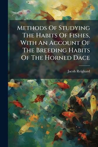 Cover image for Methods Of Studying The Habits Of Fishes, With An Account Of The Breeding Habits Of The Horned Dace