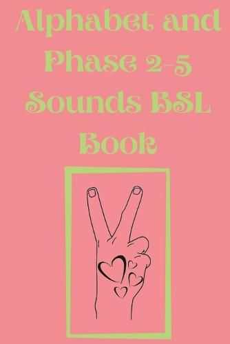 Cover image for Alphabet and Phase 2-5 Sounds BSL Book.Also Contains a Page with the Alphabet and Signs for Each Letter.