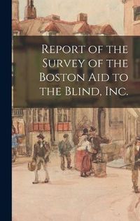 Cover image for Report of the Survey of the Boston Aid to the Blind, Inc.