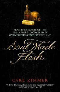 Cover image for Soul Made Flesh: How The Secrets of the Brain were uncovered in Seventeenth Century England