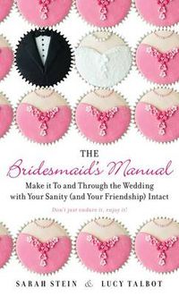 Cover image for The Bridesmaid's Manual: Make it To and Through the Wedding with Your Sanity (and Your Friendship) Intact