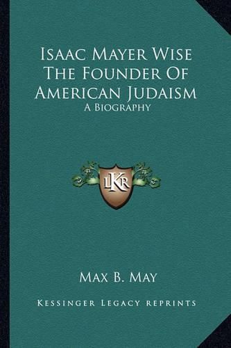 Cover image for Isaac Mayer Wise the Founder of American Judaism: A Biography