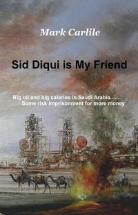 Cover image for Sid Diqui is My Friend: Big oil and big salaries in Saudi Arabia.......Some risk imprisonment for more money