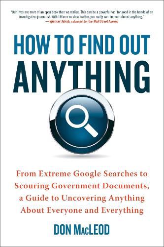 Cover image for How to Find Out Anything: From Extreme Google Searches to Scouring Government Documents, a Guide to Uncovering Anything About Everyone and Everything