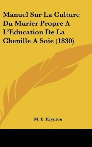 Manuel Sur La Culture Du Murier Propre A L'Education de La Chenille a Soie (1830)