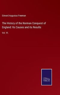 Cover image for The History of the Norman Conquest of England: Its Causes and its Results: Vol. VI.