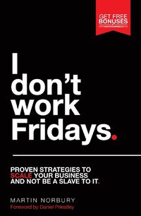 Cover image for I Don't Work Fridays: Proven strategies to scale your business and not be a slave to it