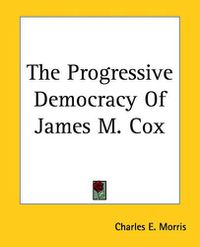 Cover image for The Progressive Democracy Of James M. Cox