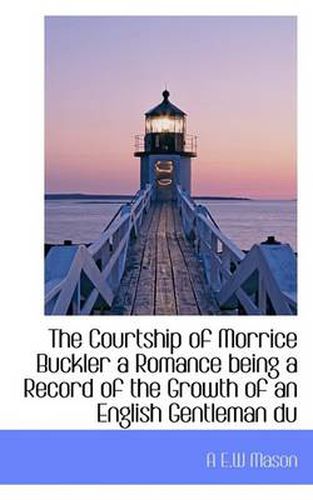 Cover image for The Courtship of Morrice Buckler a Romance Being a Record of the Growth of an English Gentleman Du