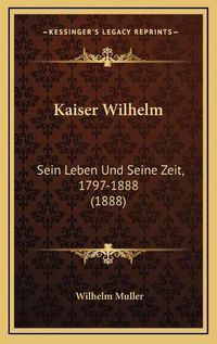 Cover image for Kaiser Wilhelm: Sein Leben Und Seine Zeit, 1797-1888 (1888)