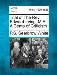 Cover image for Trial of the REV. Edward Irving, M.A. a Cento of Criticism