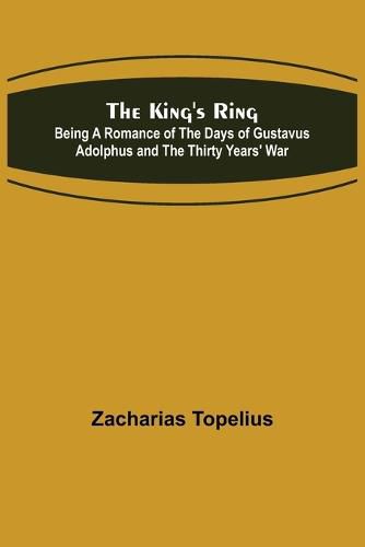 Cover image for The King's Ring; Being a Romance of the Days of Gustavus Adolphus and the Thirty Years' War