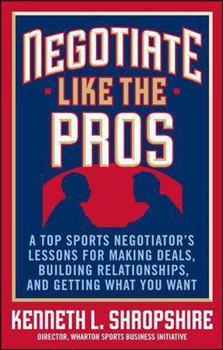 Cover image for Negotiate Like the Pros: A Top Sports Negotiator's Lessons for Making Deals, Building Relationships, and Getting What You Want