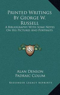 Cover image for Printed Writings by George W. Russell: A Bibliography with Some Notes on His Pictures and Portraits