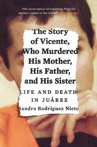 Cover image for The Story of Vicente, Who Murdered His Mother, His Father, and His Sister: Life and Death in Juarez