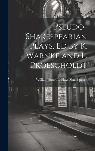 Pseudo-Shakespearian Plays, Ed by K. Warnke and L. Proescholdt