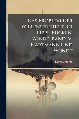 Cover image for Das Problem Der Willensfreiheit Bei Lipps, Eucken, Windelband, V. Hartmann Und Wundt
