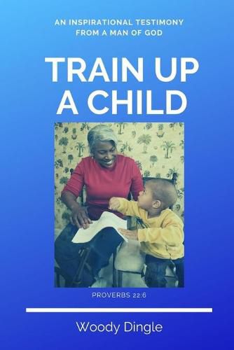 Cover image for Train Up A Child: An Inspirational Testimony From A Man of God