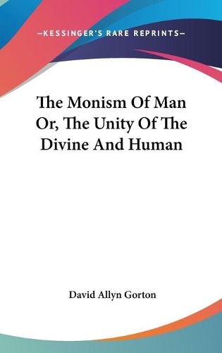 Cover image for The Monism of Man Or, the Unity of the Divine and Human