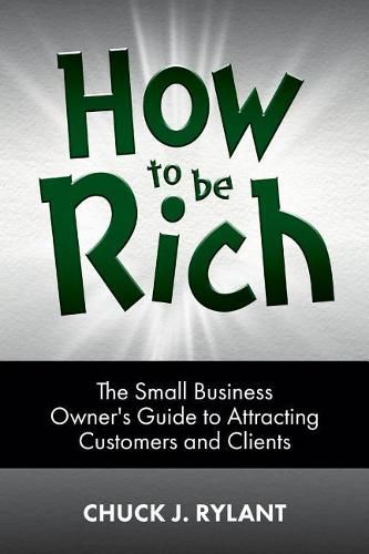 Cover image for How to be Rich: The Small Business Owner's Guide to Attracting Customers and Clients