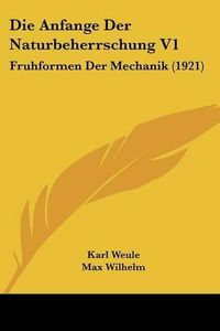 Cover image for Die Anfange Der Naturbeherrschung V1: Fruhformen Der Mechanik (1921)