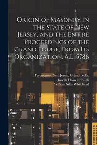 Cover image for Origin of Masonry in the State of New Jersey, and the Entire Proceedings of the Grand Lodge, From its Organization. A.L. 5786