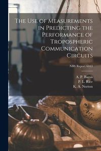 Cover image for The Use of Measurements in Predicting the Performance of Tropospheric Communication Circuits; NBS Report 6043