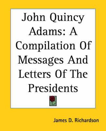 Cover image for John Quincy Adams: A Compilation Of Messages And Letters Of The Presidents