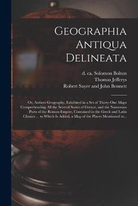 Cover image for Geographia Antiqua Delineata; or, Antient Geography, Exhibited in a Set of Thirty-one Maps Comprehending All the Several States of Greece, and the Numerous Parts of the Roman Empire, Contained in the Greek and Latin Classics ... to Which is Added, A...