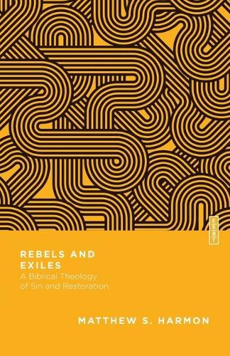 Rebels and Exiles - A Biblical Theology of Sin and Restoration