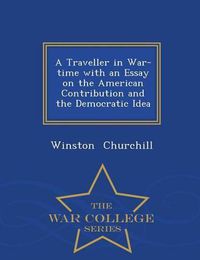 Cover image for A Traveller in War-Time with an Essay on the American Contribution and the Democratic Idea - War College Series