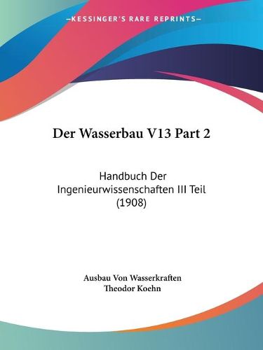 Cover image for Der Wasserbau V13 Part 2: Handbuch Der Ingenieurwissenschaften III Teil (1908)