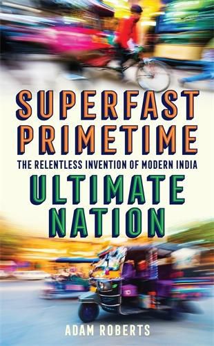 Cover image for Superfast, Primetime, Ultimate Nation: The Relentless Invention of Modern India