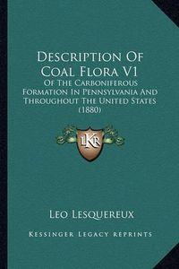 Cover image for Description of Coal Flora V1: Of the Carboniferous Formation in Pennsylvania and Throughout the United States (1880)