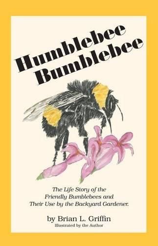 Cover image for Humblebee Bumblebee: The Life Story of the Friendly Bumblebees and Their Use by the Backyard Gardener