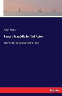 Cover image for Faust: Tragoedie in funf Acten: als zweiter Teil zu Goethe's Faust