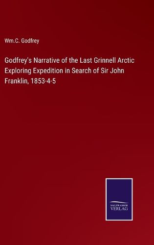 Godfrey's Narrative of the Last Grinnell Arctic Exploring Expedition in Search of Sir John Franklin, 1853-4-5