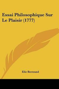 Cover image for Essai Philosophique Sur Le Plaisir (1777)