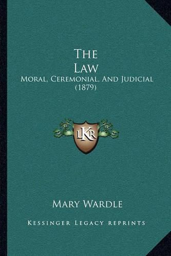 Cover image for The Law: Moral, Ceremonial, and Judicial (1879)