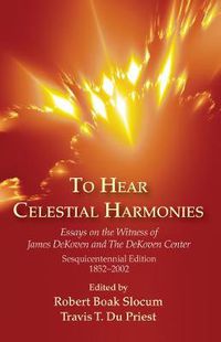 Cover image for To Hear Celestial Harmonies: Essays on the Witness of James Dekoven and the Dekoven Center, Sesquicentennial Edition, 1852-2002