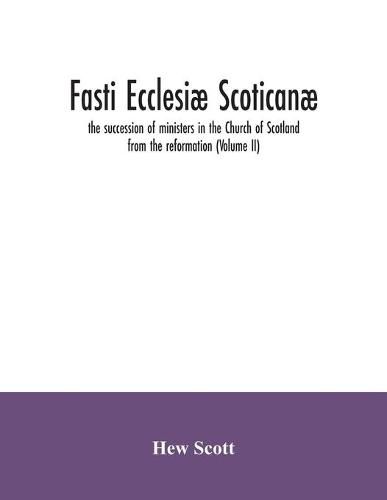 Fasti ecclesiae scoticanae; the succession of ministers in the Church of Scotland from the reformation (Volume II)