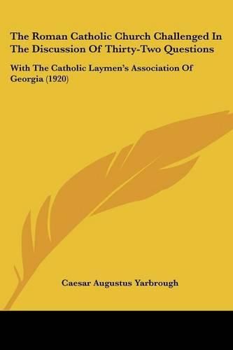 Cover image for The Roman Catholic Church Challenged in the Discussion of Thirty-Two Questions: With the Catholic Laymen's Association of Georgia (1920)