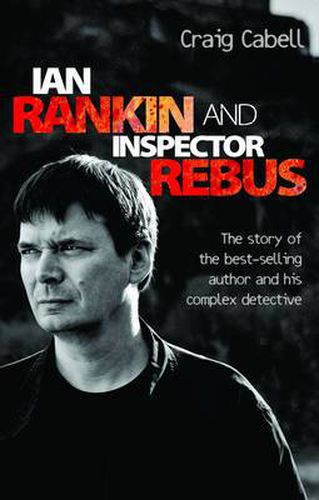 Ian Rankin and Inspector Rebus: The Story of the Best-Selling Author and His Complex Detective